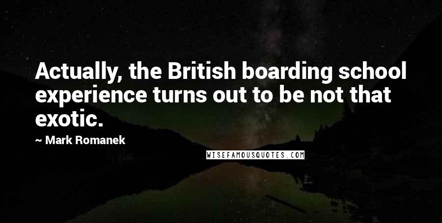 Mark Romanek Quotes: Actually, the British boarding school experience turns out to be not that exotic.