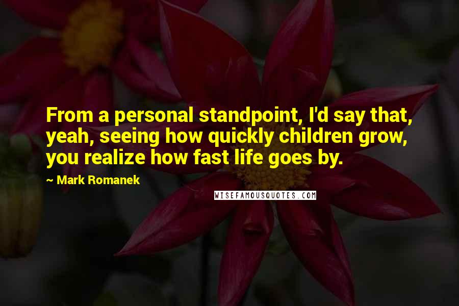 Mark Romanek Quotes: From a personal standpoint, I'd say that, yeah, seeing how quickly children grow, you realize how fast life goes by.
