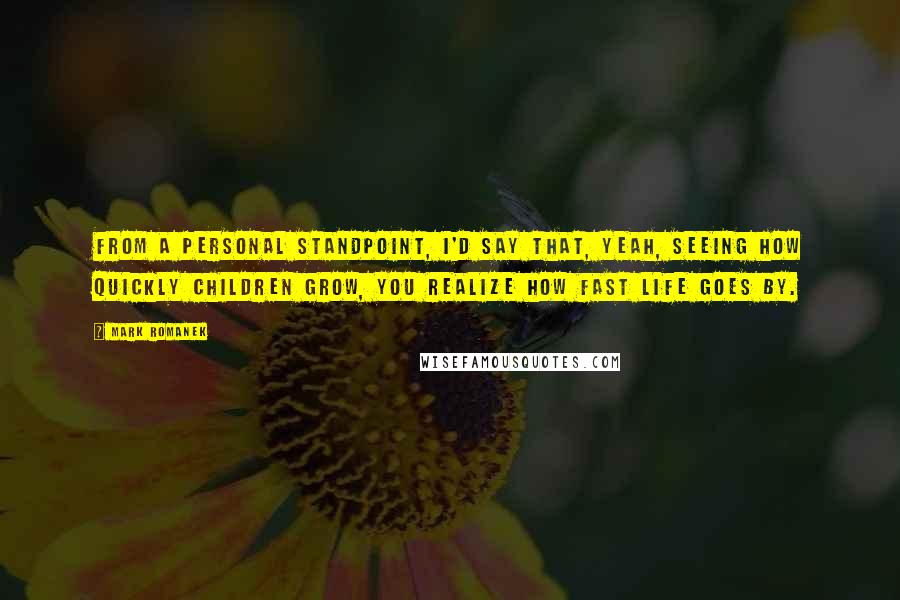 Mark Romanek Quotes: From a personal standpoint, I'd say that, yeah, seeing how quickly children grow, you realize how fast life goes by.