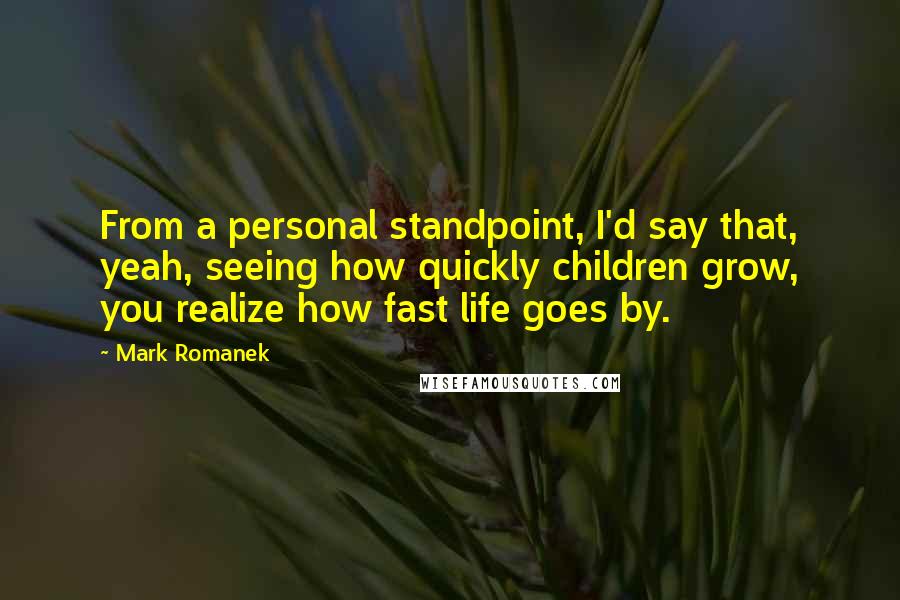 Mark Romanek Quotes: From a personal standpoint, I'd say that, yeah, seeing how quickly children grow, you realize how fast life goes by.