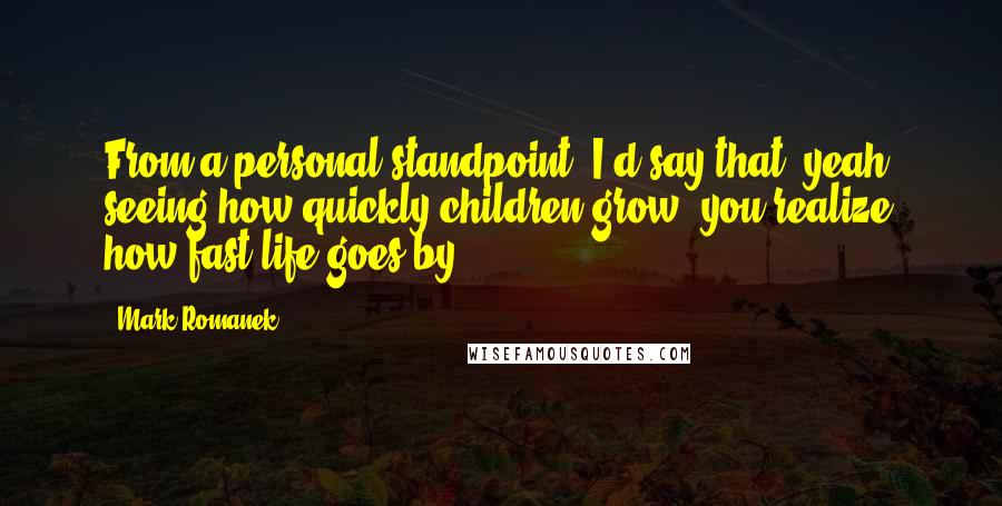 Mark Romanek Quotes: From a personal standpoint, I'd say that, yeah, seeing how quickly children grow, you realize how fast life goes by.