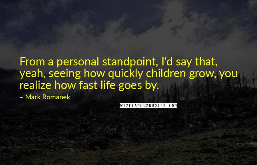 Mark Romanek Quotes: From a personal standpoint, I'd say that, yeah, seeing how quickly children grow, you realize how fast life goes by.