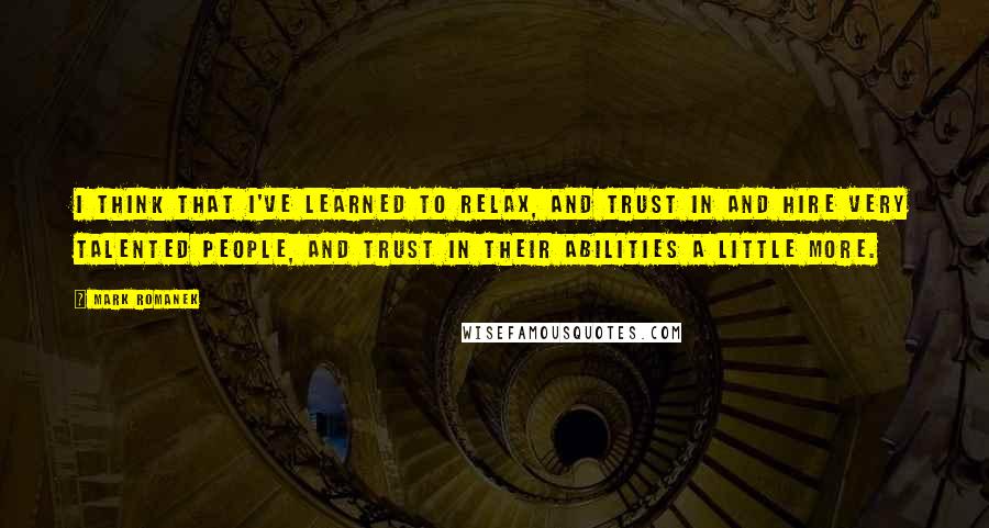 Mark Romanek Quotes: I think that I've learned to relax, and trust in and hire very talented people, and trust in their abilities a little more.