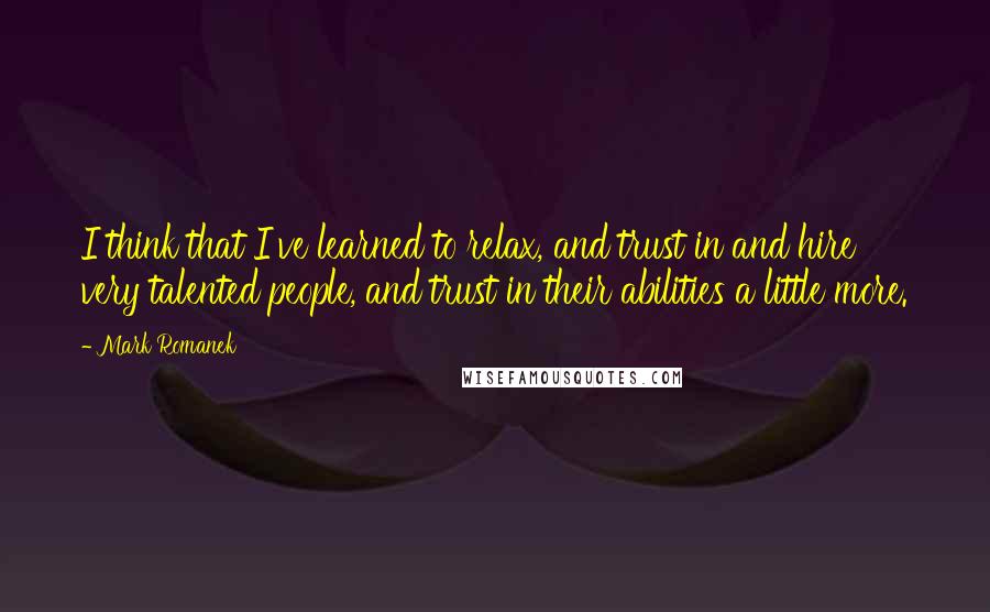 Mark Romanek Quotes: I think that I've learned to relax, and trust in and hire very talented people, and trust in their abilities a little more.