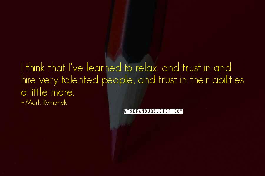 Mark Romanek Quotes: I think that I've learned to relax, and trust in and hire very talented people, and trust in their abilities a little more.