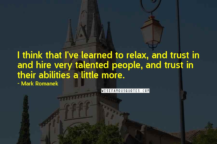 Mark Romanek Quotes: I think that I've learned to relax, and trust in and hire very talented people, and trust in their abilities a little more.