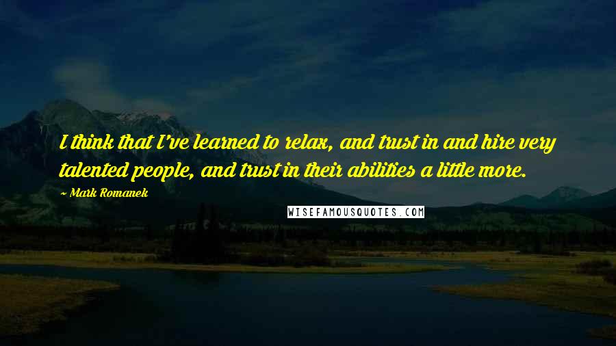 Mark Romanek Quotes: I think that I've learned to relax, and trust in and hire very talented people, and trust in their abilities a little more.