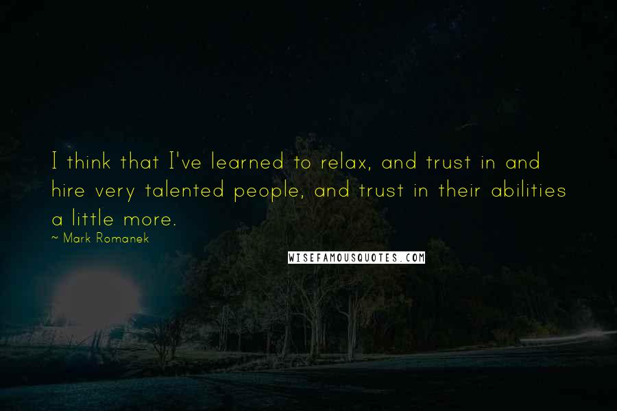 Mark Romanek Quotes: I think that I've learned to relax, and trust in and hire very talented people, and trust in their abilities a little more.