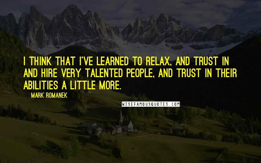 Mark Romanek Quotes: I think that I've learned to relax, and trust in and hire very talented people, and trust in their abilities a little more.