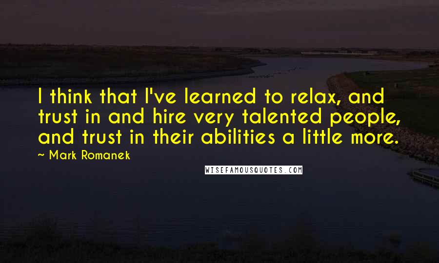 Mark Romanek Quotes: I think that I've learned to relax, and trust in and hire very talented people, and trust in their abilities a little more.