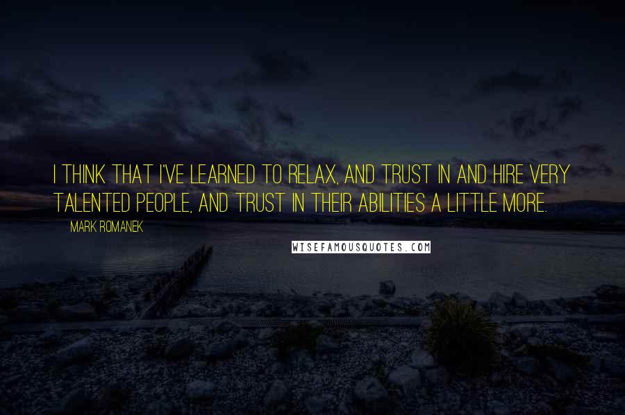 Mark Romanek Quotes: I think that I've learned to relax, and trust in and hire very talented people, and trust in their abilities a little more.