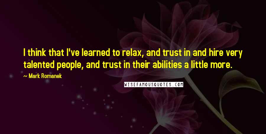 Mark Romanek Quotes: I think that I've learned to relax, and trust in and hire very talented people, and trust in their abilities a little more.