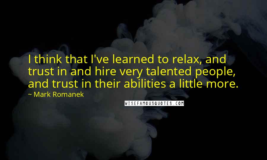 Mark Romanek Quotes: I think that I've learned to relax, and trust in and hire very talented people, and trust in their abilities a little more.