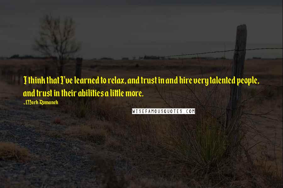 Mark Romanek Quotes: I think that I've learned to relax, and trust in and hire very talented people, and trust in their abilities a little more.