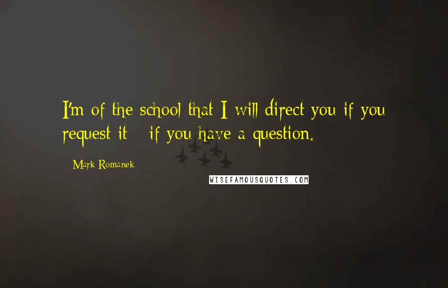 Mark Romanek Quotes: I'm of the school that I will direct you if you request it - if you have a question.