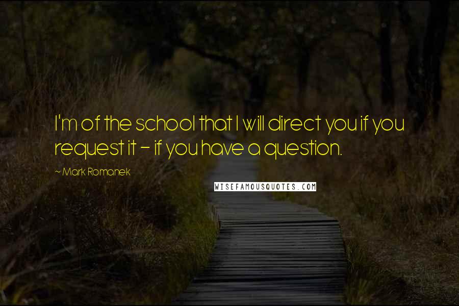 Mark Romanek Quotes: I'm of the school that I will direct you if you request it - if you have a question.