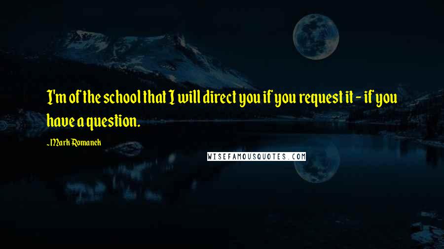 Mark Romanek Quotes: I'm of the school that I will direct you if you request it - if you have a question.