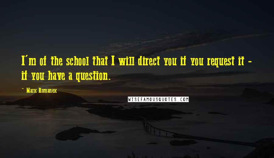 Mark Romanek Quotes: I'm of the school that I will direct you if you request it - if you have a question.