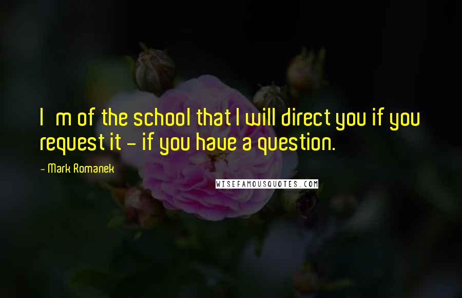 Mark Romanek Quotes: I'm of the school that I will direct you if you request it - if you have a question.