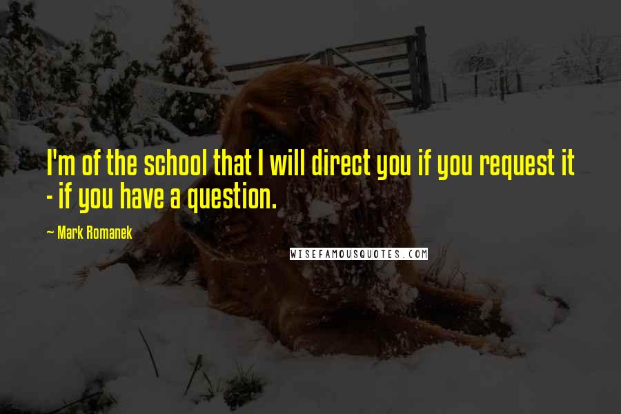 Mark Romanek Quotes: I'm of the school that I will direct you if you request it - if you have a question.