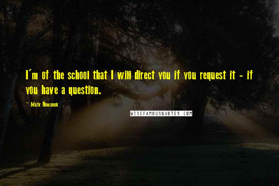 Mark Romanek Quotes: I'm of the school that I will direct you if you request it - if you have a question.
