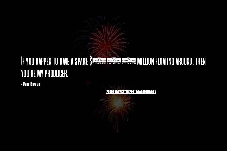 Mark Romanek Quotes: If you happen to have a spare $100 million floating around, then you're my producer.