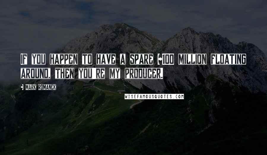 Mark Romanek Quotes: If you happen to have a spare $100 million floating around, then you're my producer.