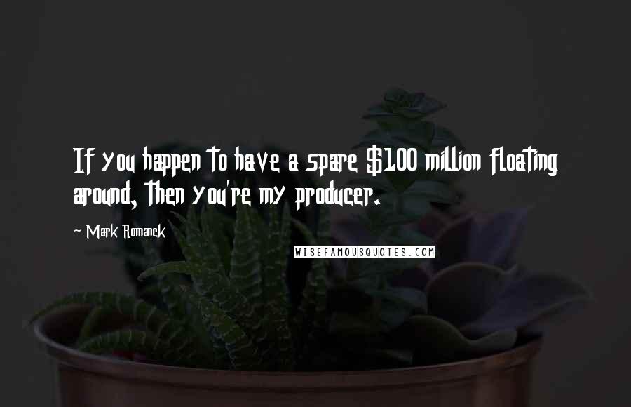 Mark Romanek Quotes: If you happen to have a spare $100 million floating around, then you're my producer.