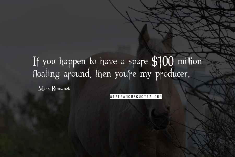 Mark Romanek Quotes: If you happen to have a spare $100 million floating around, then you're my producer.