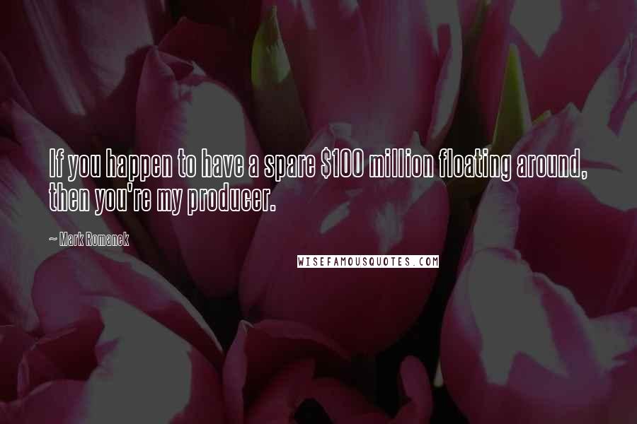 Mark Romanek Quotes: If you happen to have a spare $100 million floating around, then you're my producer.