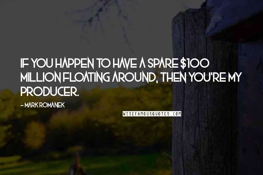 Mark Romanek Quotes: If you happen to have a spare $100 million floating around, then you're my producer.
