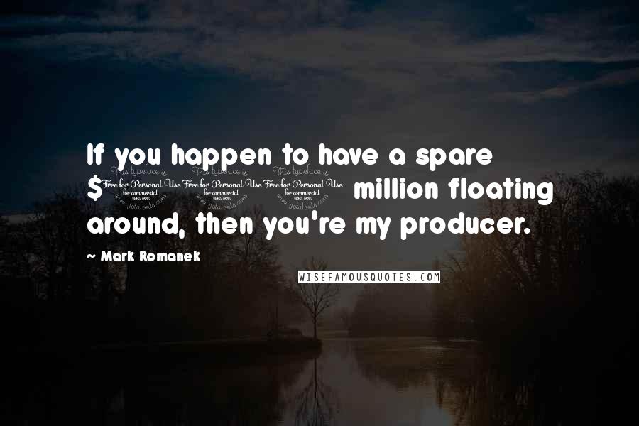 Mark Romanek Quotes: If you happen to have a spare $100 million floating around, then you're my producer.