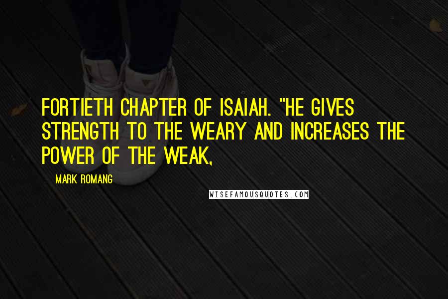 Mark Romang Quotes: fortieth chapter of Isaiah. "He gives strength to the weary and increases the power of the weak,