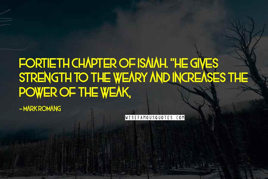 Mark Romang Quotes: fortieth chapter of Isaiah. "He gives strength to the weary and increases the power of the weak,