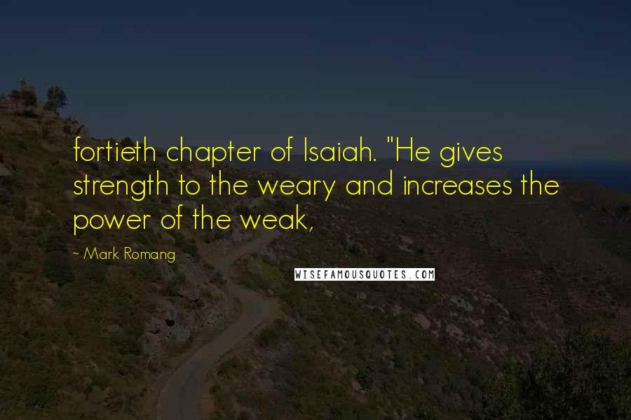 Mark Romang Quotes: fortieth chapter of Isaiah. "He gives strength to the weary and increases the power of the weak,