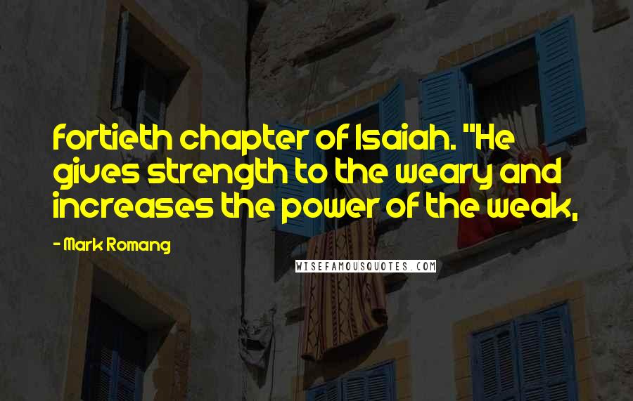 Mark Romang Quotes: fortieth chapter of Isaiah. "He gives strength to the weary and increases the power of the weak,