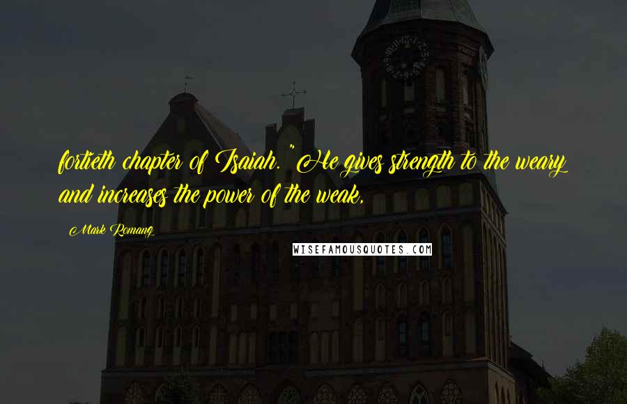 Mark Romang Quotes: fortieth chapter of Isaiah. "He gives strength to the weary and increases the power of the weak,