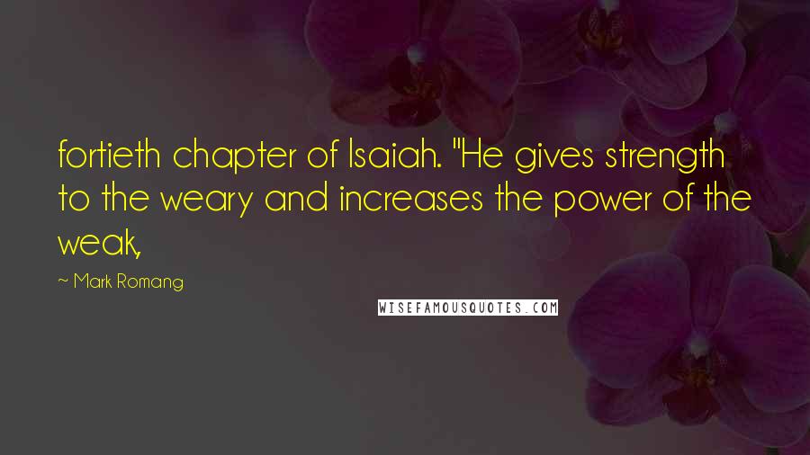Mark Romang Quotes: fortieth chapter of Isaiah. "He gives strength to the weary and increases the power of the weak,