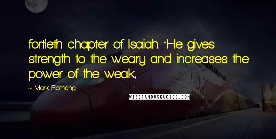 Mark Romang Quotes: fortieth chapter of Isaiah. "He gives strength to the weary and increases the power of the weak,