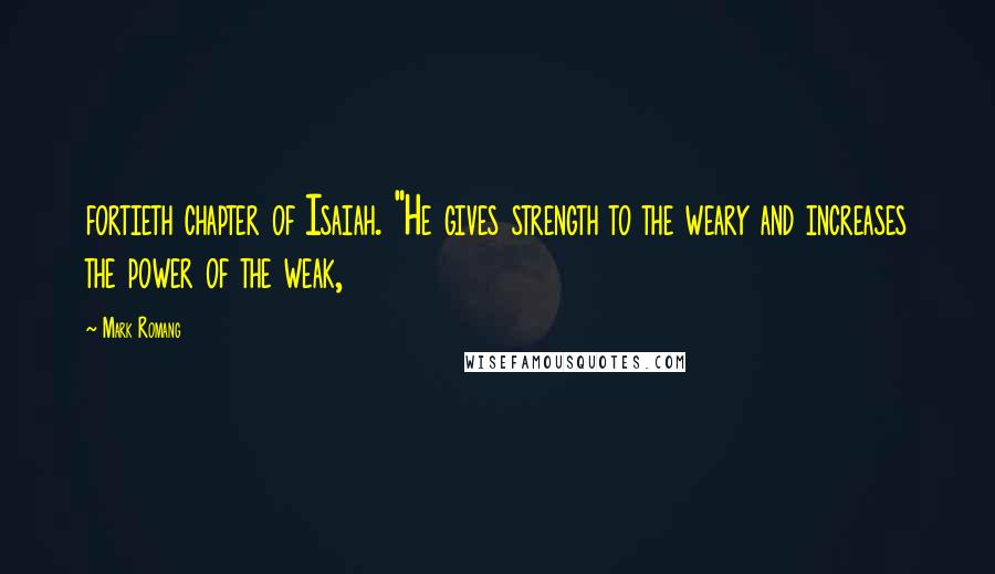 Mark Romang Quotes: fortieth chapter of Isaiah. "He gives strength to the weary and increases the power of the weak,