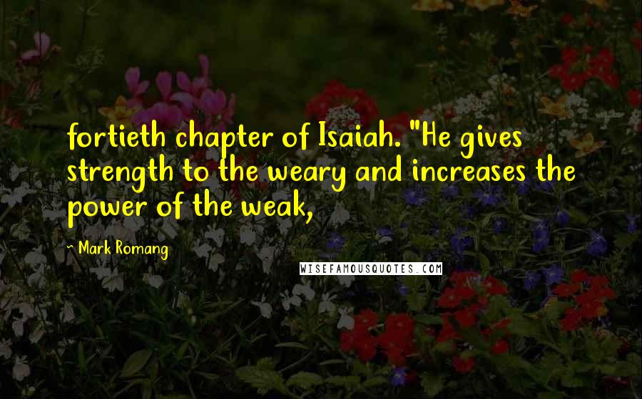 Mark Romang Quotes: fortieth chapter of Isaiah. "He gives strength to the weary and increases the power of the weak,