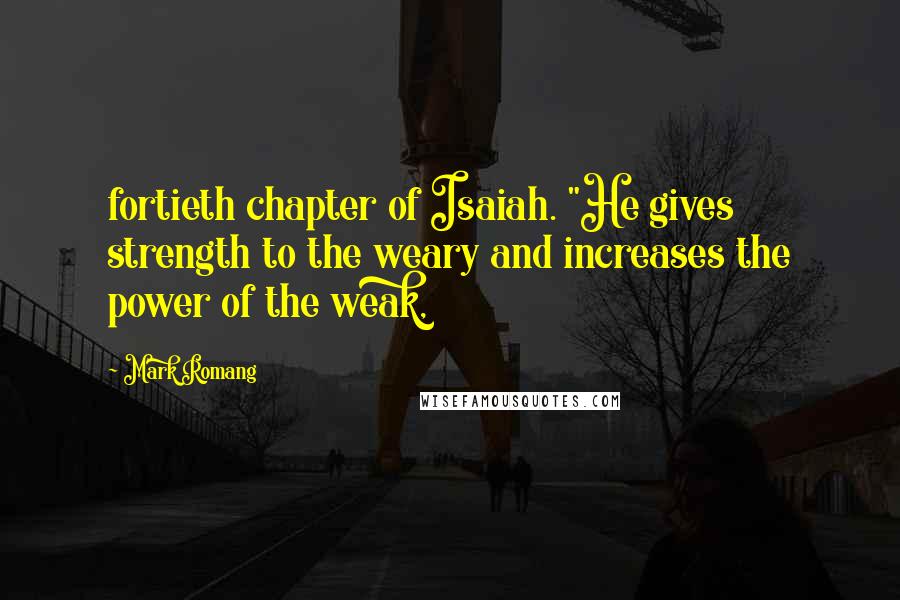 Mark Romang Quotes: fortieth chapter of Isaiah. "He gives strength to the weary and increases the power of the weak,