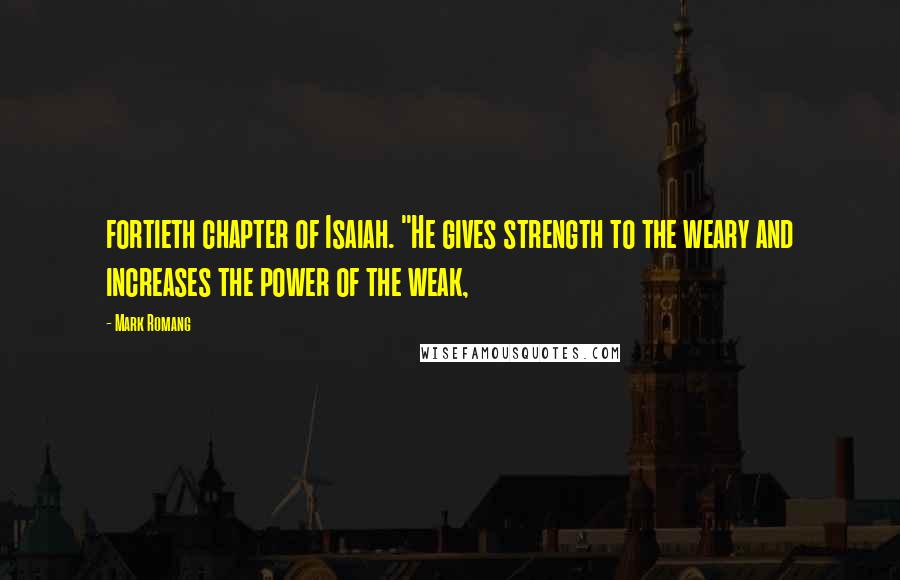 Mark Romang Quotes: fortieth chapter of Isaiah. "He gives strength to the weary and increases the power of the weak,