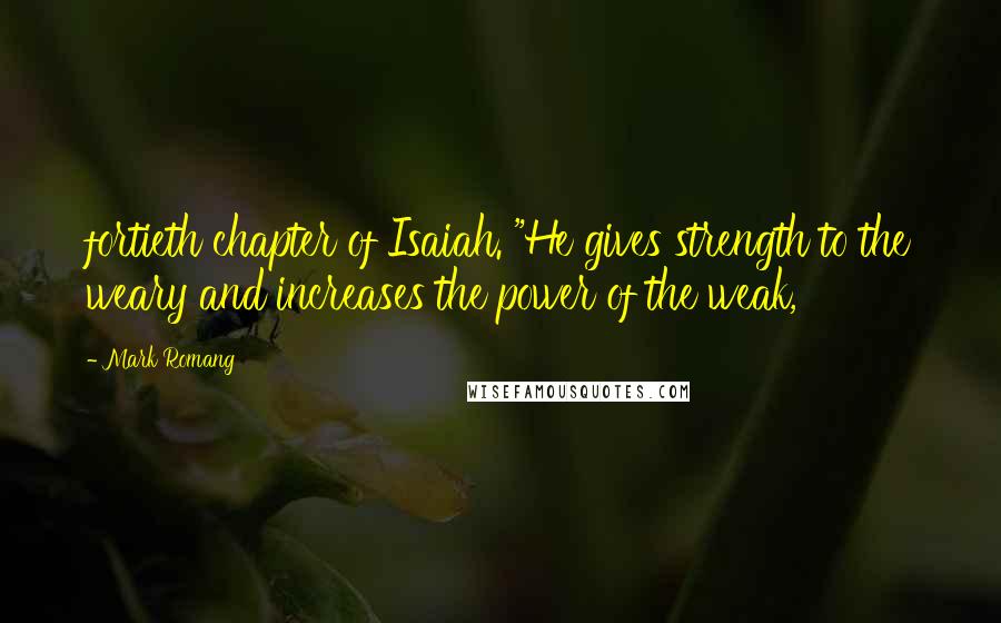 Mark Romang Quotes: fortieth chapter of Isaiah. "He gives strength to the weary and increases the power of the weak,