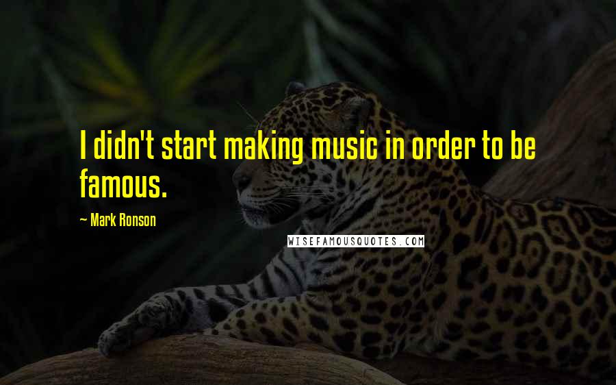 Mark Ronson Quotes: I didn't start making music in order to be famous.