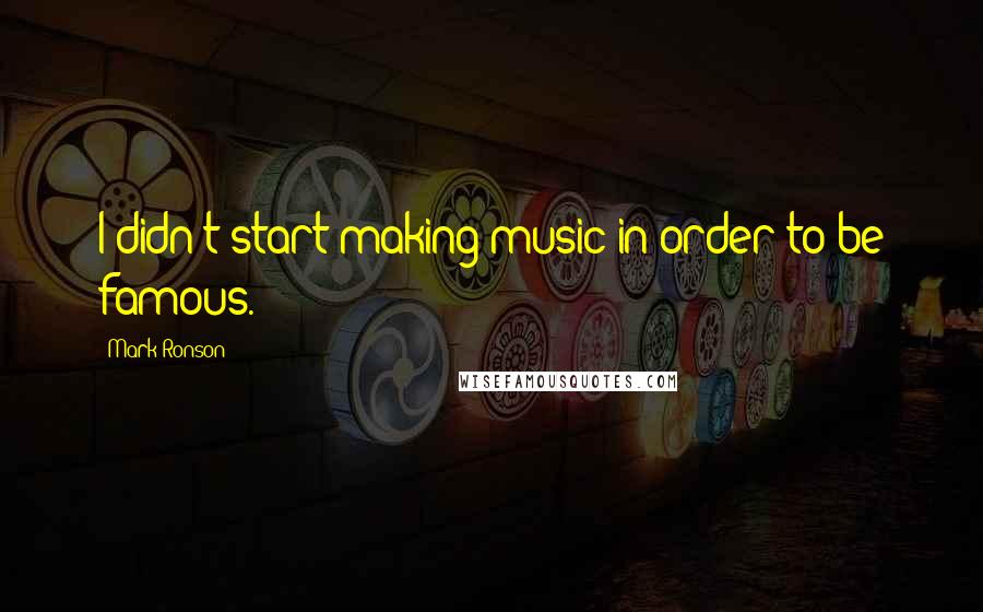 Mark Ronson Quotes: I didn't start making music in order to be famous.