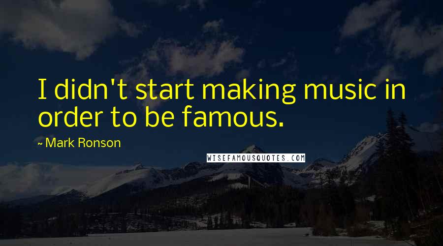 Mark Ronson Quotes: I didn't start making music in order to be famous.