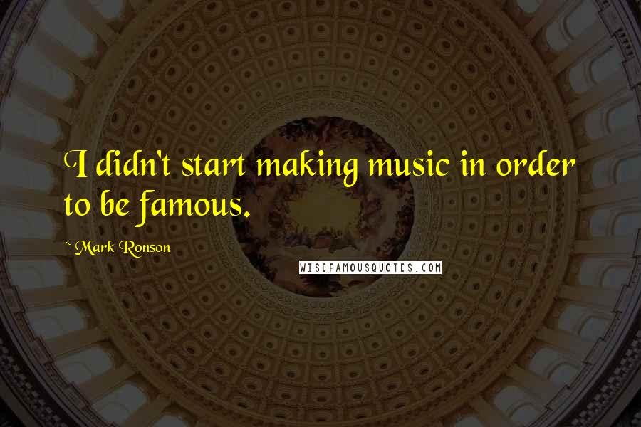 Mark Ronson Quotes: I didn't start making music in order to be famous.