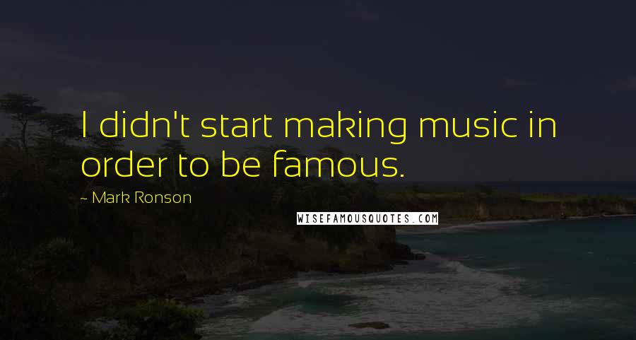 Mark Ronson Quotes: I didn't start making music in order to be famous.