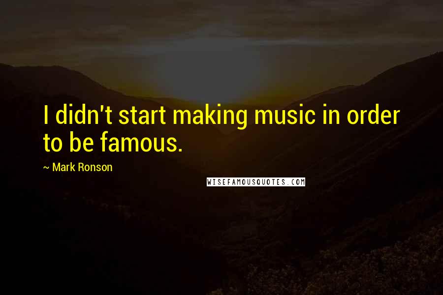 Mark Ronson Quotes: I didn't start making music in order to be famous.